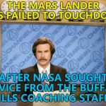 I know less than nothing about the NFL. I just checked to see who had the least touchdowns... | THE MARS LANDER HAS FAILED TO TOUCHDOWN; AFTER NASA SOUGHT ADVICE FROM THE BUFFALO BILLS COACHING STAFF... | image tagged in this just in,memes,nasa,mars,buffalo bills,sport | made w/ Imgflip meme maker