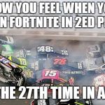 car crash | HOW YOU FEEL WHEN YOU DIE IN FORTNITE IN 2ED PLACE; FOR THE 27TH TIME IN A ROW | image tagged in car crash | made w/ Imgflip meme maker