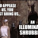 Illuminated Shrubbery | TO APPEASE US, YOU MUST BRING US... AN; ILLUMINATED SHRUBBERY! | image tagged in knights who say ni,memes,monty python,christmas tree,shrubbery | made w/ Imgflip meme maker