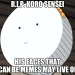 Koro sensei  | R.I.P. KORO SENSEI; HIS FACES THAT CAN BE MEMES MAY LIVE ON | image tagged in koro sensei | made w/ Imgflip meme maker