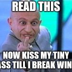 read this | READ THIS; NOW KISS MY TINY ASS TILL I BREAK WIND | image tagged in mini me said kiss his ass,mini me,funny memes,kiss my ass | made w/ Imgflip meme maker