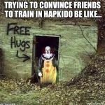 Free Hugs IT | TRYING TO CONVINCE FRIENDS TO TRAIN IN HAPKIDO BE LIKE... | image tagged in free hugs it | made w/ Imgflip meme maker
