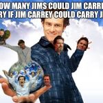 Jim Carrey Carreys MTR602 | HOW MANY JIMS COULD JIM CARREY CARRY IF JIM CARREY COULD CARRY JIMS? | image tagged in jim carrey carreys mtr602 | made w/ Imgflip meme maker