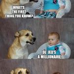 Texas Tea. | WHAT'S THE FIRST THING YOU KNOW? OL' JED'S A MILLIONAIRE. | image tagged in dog and baby,beverly hillbillies,california,silly,memes,meme | made w/ Imgflip meme maker
