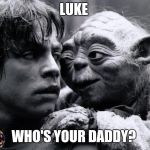 Yoda & Luke | LUKE; WHO'S YOUR DADDY? | image tagged in yoda  luke | made w/ Imgflip meme maker