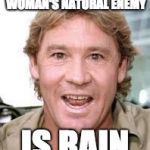 woman's natural enemy | AND OF COURSE WOMAN'S NATURAL ENEMY; IS RAIN | image tagged in steve irwin,women | made w/ Imgflip meme maker