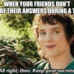 Keep your secrets | WHEN YOUR FRIENDS DON'T SHARE THEIR ANSWERS DURING A TEST. | image tagged in keep your secrets,scumbag | made w/ Imgflip meme maker