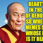Solution to this week's puzzle: my memes don't suck ( : | BEAUTY IS IN THE EYE OF BEHOLDER. SO WHEN MY MEMES SUCK, WHOSE FAULT IS IT REALLY? | image tagged in dalai-lama,memes,beauty | made w/ Imgflip meme maker