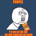 When you open a bag of Hot Cheetos (Y U NOvember, a socrates and punman21 event) | PEOPLE; Y U NO LET ME EAT MY HOT CHEETOS IN PEACE | image tagged in y u no,cheetos,hot cheetos,y u november | made w/ Imgflip meme maker