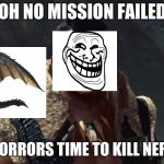 THIS IS TRUE HE NEEDS HELP | OH NO MISSION FAILED; OH THE HORRORS TIME TO KILL NERGIGANTE | image tagged in monster hunter gasp | made w/ Imgflip meme maker