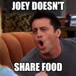 Joey doesn't share food | JOEY DOESN'T; SHARE FOOD | image tagged in joey doesn't share food | made w/ Imgflip meme maker