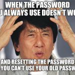 Why internet? I know my passwords! Why?! | WHEN THE PASSWORD YOU ALWAYS USE DOESN'T WORK; AND RESETTING THE PASSWORD SAYS, YOU CAN'T USE YOUR OLD PASSWORD... | image tagged in jackie chan confused | made w/ Imgflip meme maker