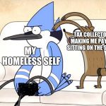 Regular Show | TAX COLLECTORS MAKING ME PAY FOR SITTING ON THE STREET; MY HOMELESS SELF | image tagged in regular show,scumbag | made w/ Imgflip meme maker