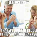 thanksgiving prayer | LETTUCE PRAY; THAT WE DON'T GET ECOLI FROM THIS SALAD ON THANKSGIVING | image tagged in thanksgiving prayer,memes,funny | made w/ Imgflip meme maker