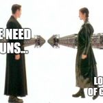 Matrix Guns Lots of Guns | WE NEED GUNS... LOTS OF GUNS | image tagged in matrix guns lots of guns | made w/ Imgflip meme maker