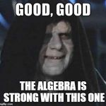 Emperor Good, Good | THE ALGEBRA IS STRONG WITH THIS ONE | image tagged in emperor good good | made w/ Imgflip meme maker