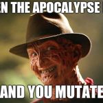 Nice Guy Freddy | WHEN THE APOCALYPSE HITS; AND YOU MUTATE | image tagged in nice guy freddy | made w/ Imgflip meme maker