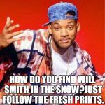 Will Smith Fresh Prince | HOW DO YOU FIND WILL SMITH IN THE SNOW?JUST FOLLOW THE FRESH PRINTS. | image tagged in will smith fresh prince | made w/ Imgflip meme maker