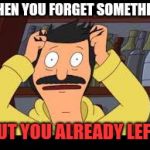 AHH | WHEN YOU FORGET SOMETHING; BUT YOU ALREADY LEFT! | image tagged in ahh | made w/ Imgflip meme maker
