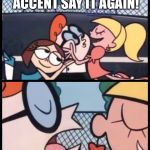 Dexter Accent Meme | I LOVE YOUR ACCENT SAY IT AGAIN! DAHBIGGRANDPAPS | image tagged in dexter accent meme | made w/ Imgflip meme maker