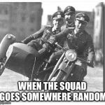 Rolling wit de squad be like | WHEN THE SQUAD GOES SOMEWHERE RANDOM | image tagged in nazi,memes,squad | made w/ Imgflip meme maker