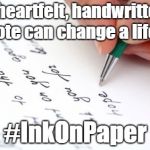 Handwritten | A heartfelt, handwritten note can change a life... #InkOnPaper | image tagged in handwritten | made w/ Imgflip meme maker