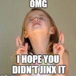 fingers crossed | OMG; I HOPE YOU DIDN'T JINX IT | image tagged in fingers crossed | made w/ Imgflip meme maker