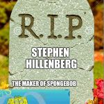 R.I.P. sm | STEPHEN HILLENBERG; THE MAKER OF SPONGEBOB | image tagged in rip sm,spongebob,memes,sad | made w/ Imgflip meme maker