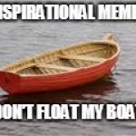 boat | INSPIRATIONAL MEMES; DON'T FLOAT MY BOAT | image tagged in boat | made w/ Imgflip meme maker