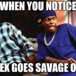 DAAAAMN | WHEN YOU NOTICE; YOUR EX GOES SAVAGE ON YOU | image tagged in daaaamn | made w/ Imgflip meme maker