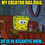 Rest In Peace, Stephen Hillenburg, the creator of SpongeBob, Without him what would the world have been like? (1961-2018) | MY CREATOR HAS DIED.. HE IS IN ATLANTIS NOW... | image tagged in spongebob sad,memes,stephen hillenburg,spongebob,sadness,deppression | made w/ Imgflip meme maker