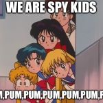 sailor moon the sailor Scouts | WE ARE SPY KIDS; PUM,PUM,PUM,PUM,PUM,PUM,PUM | image tagged in sailor moon the sailor scouts | made w/ Imgflip meme maker