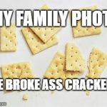 I see the resemblance.  | MY FAMILY PHOTO; WE BROKE ASS CRACKERS | image tagged in broke crackers,broke ass,no money,funny,memes,white | made w/ Imgflip meme maker