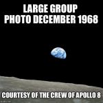 Earthrise | LARGE GROUP PHOTO DECEMBER 1968; COURTESY OF THE CREW OF APOLLO 8 | image tagged in earthrise,apollo 8,memes | made w/ Imgflip meme maker