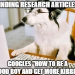 Research Dog | FINDING RESEARCH ARTICLES:; GOOGLES "HOW TO BE A GOOD BOY AND GET MORE KIBBLE" | image tagged in research dog | made w/ Imgflip meme maker