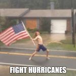 man standing with flag in hurricane | FIGHT HURRICANES | image tagged in man standing with flag in hurricane | made w/ Imgflip meme maker