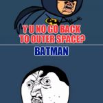 Y U No Superhero Smackdown | SUPERMAN; Y U NO GO BACK TO OUTER SPACE? BATMAN; Y U NO GO HIDE IN UR CAVE? | image tagged in y u no batman v superman,memes,y u no,y u no batman,brandy_jackson,y u november | made w/ Imgflip meme maker