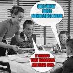 For my bro's out there...feel sorry for you when your wives reach it!!!  | DAD WHAT DOES MENOPAUSE MEAN; IT MEANS THAT DRAGONS ARE REAL SON | image tagged in vintage family dinner,memes,family,funny,menopause,dragons | made w/ Imgflip meme maker