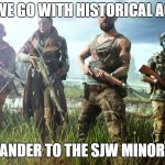 Battlefield 5 | SHOULD WE GO WITH HISTORICAL ACCURACY; OR PANDER TO THE SJW MINORITY? | image tagged in battlefield 5 | made w/ Imgflip meme maker