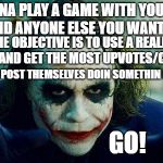 Well, hop to it! | I WANNA PLAY A GAME WITH YOU DASH HOPES, AND ANYONE ELSE YOU WANTS TO PLAY. THE OBJECTIVE IS TO USE A REALLY OLD MEME AND GET THE MOST UPVOTES/COMMENTS. LOSER HAS TO POST THEMSELVES DOIN SOMETHIN EMBARRASSIN. GO! | image tagged in joker meme | made w/ Imgflip meme maker