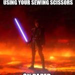 lake of rage | WHEN YOU SEE SOMEONE USING YOUR SEWING SCISSORS; ON PAPER | image tagged in lake of rage | made w/ Imgflip meme maker