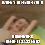 Relaxed | WHEN YOU FINISH YOUR; HOMEWORK BEFORE CLASS ENDS | image tagged in relaxed | made w/ Imgflip meme maker
