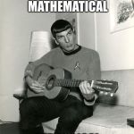 Musical Vulcan | MUSIC IS MATHEMATICAL; AND LOGICAL | image tagged in spock guitar,music,logic,math,memes | made w/ Imgflip meme maker
