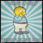 I dress myself | I DRESS MYSELF; WEIRD FLEX, BUT OKAY | image tagged in ralph wiggum,simpsons,weird flex but okay,i dress myself | made w/ Imgflip meme maker