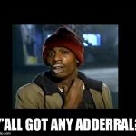 dave chappelle y'all got any more of crackhead | Y’ALL GOT ANY ADDERRAL? | image tagged in dave chappelle y'all got any more of crackhead | made w/ Imgflip meme maker