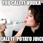 "Health Drink" | YOU CALL IT VODKA; I CALL IT 'POTATO JUICE' | image tagged in drinking vodka,potato,juice | made w/ Imgflip meme maker