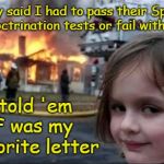 Y'all Can Have Your Heliocentric Indoctrination Back! | They said I had to pass their Space Indoctrination tests or fail with an F; I told 'em
 F was my favorite letter | image tagged in firestarter,memes,biblical cosmology,flat earth,nasa lies,indoctrination | made w/ Imgflip meme maker