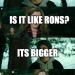 Harry Potter and Hermione | HERMIONE WANT TO SEE MY WAND? IS IT LIKE RONS? ITS BIGGER | image tagged in harry potter and hermione | made w/ Imgflip meme maker