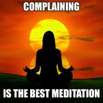 Meditation | COMPLAINING; IS THE BEST MEDITATION | image tagged in meditation | made w/ Imgflip meme maker