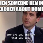 THE OFFICE | WHEN SOMEONE REMINDS THE TEACHER ABOUT HOMEWORK | image tagged in the office,school,teacher,student | made w/ Imgflip meme maker
